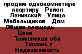 продам однокомнатную квартиру › Район ­ Ленинский › Улица ­ Мебельщиков › Дом ­ 3 › Общая площадь ­ 2 670 › Цена ­ 2 000 000 - Тюменская обл., Тюмень г. Недвижимость » Квартиры продажа   . Тюменская обл.,Тюмень г.